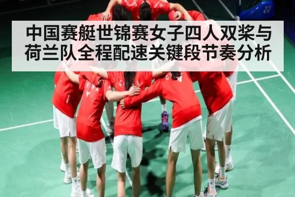 中国赛艇世锦赛女子四人双桨与荷兰队全程配速关键段节奏分析
